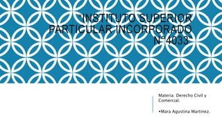 “INSTITUTO SUPERIOR
PARTICULAR INCORPORADO
N°4033”
Materia: Derecho Civil y
Comercial.
Mara Agustina Martinez.
 
