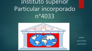 Instituto superior
Particular incorporado
n°4033
MARA
AGUSTINA
MARTINEZ
 