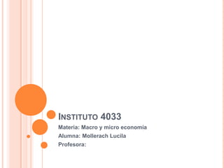 INSTITUTO 4033
Materia: Macro y micro economía
Alumna: Mollerach Lucila
Profesora:
 