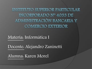 Materia: Informática I
Docente: Alejandro Zaninetti
Alumna: Karen Morel
 