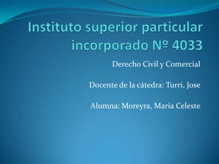 Derecho Civil y Comercial
Docente de la cátedra: Turri, Jose

Alumna: Moreyra, Maria Celeste

 