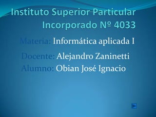 Materia: Informática aplicada I
Docente: Alejandro Zaninetti
Alumno: Obian José Ignacio
 