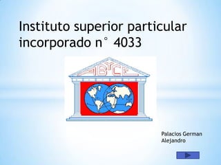 Instituto superior particular
incorporado n° 4033




                        Palacios German
                        Alejandro
 