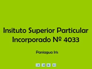 Insituto Superior Particular
    Incorporado Nº 4033
          Paniagua Iris
 