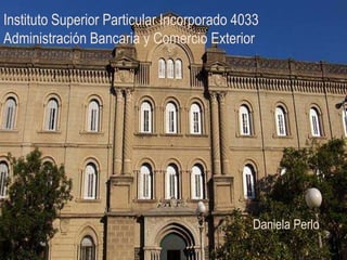 Instituto Superior Particular Incorporado 4033
Administración Bancaria y Comercio Exterior




                                            Daniela Perlo
 