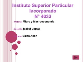 • Materia: Micro y Macroeconomia
•Docente: Isabel Lopez
•Alumna: Salas Ailen
 