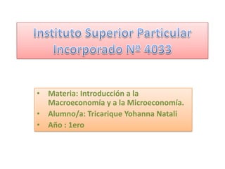 • Materia: Introducción a la
Macroeconomía y a la Microeconomía.
• Alumno/a: Tricarique Yohanna Natali
• Año : 1ero

 