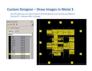 Custom	
  Designer	
  –	
  Draw	
  Images	
  in	
  Metal	
  3	
  
On	
  the	
  right	
  you	
  can	
  select	
  metal	
  3	
  and	
  the	
  glasses	
  icon	
  to	
  only	
  see	
  Metal	
  3.	
  
Control	
  R	
  –	
  redraws	
  aier	
  a	
  change.	
  
 