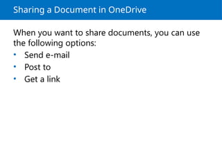Sharing a Document in OneDrive
When you want to share documents, you can use
the following options:
• Send e-mail
• Post to
• Get a link
 