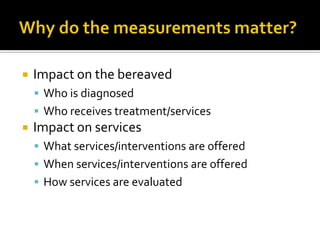 What about time frames?At what point is intense grief pathological?At what point should interventions be offered?How long should interventions last?How long should follow-ups occur?Does grief end?Much debate remains regarding timeframes