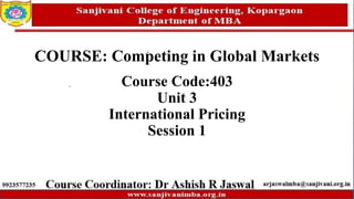 COURSE: Competing in Global Markets
Course Code:403
Unit 3
International Pricing
Session 1
 