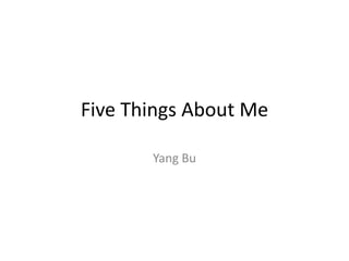Five Things About Me

       Yang Bu
 