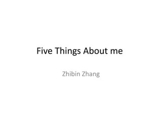 Five Things About me

     Zhibin Zhang
 