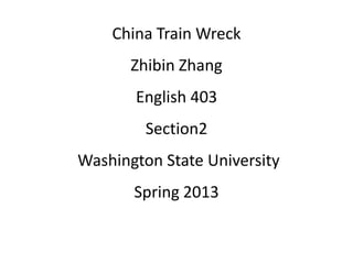 China Train Wreck
Zhibin Zhang
English 403
Section2
Washington State University
Spring 2013
 