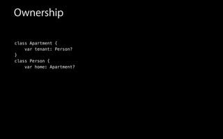 Ownership
class Apartment {
var tenant: Person?
}
class Person {
var home: Apartment?
 