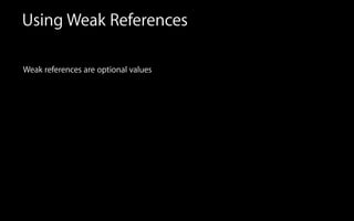 Using Weak References
Weak references are optional values
 
