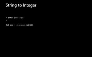 String to Integer
> Enter your age:
>
!
let age = response.toInt()
!
 