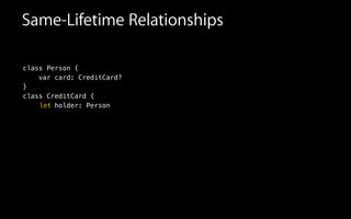 Same-Lifetime Relationships
class Person {
var card: CreditCard?
}
class CreditCard {
holder: Personlet
 
