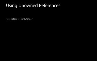 Using Unowned References
let holder = card.holder
 