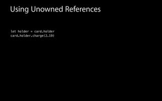 Using Unowned References
let holder = card.holder
card.holder.charge(2.19)
 