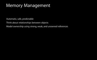 Memory Management
Automatic, safe, predictable
Think about relationships between objects
Model ownership using strong, weak, and unowned references
 