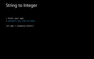 String to Integer
> Enter your age:
>
!
let age = response.toInt()
!
wouldn't you like to know
 