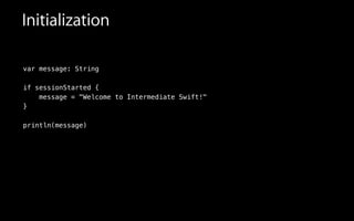 Initialization
var message: String
!
if sessionStarted {
message = "Welcome to Intermediate Swift!"
}
!
println(message)
 