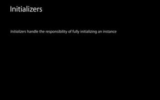 Initializers
Initializers handle the responsibility of fully initializing an instance
 