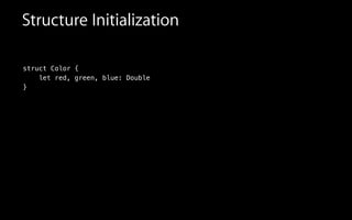 Structure Initialization
struct Color {
let red, green, blue: Double
}
 