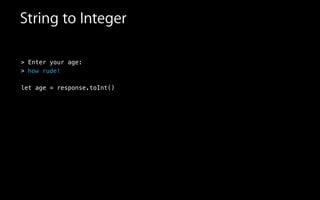 > Enter your age:
>
!
let age = response.toInt()
String to Integer
how rude!
 