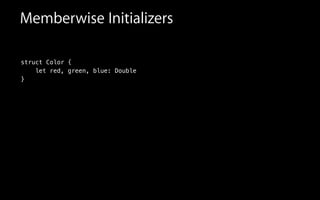 Memberwise Initializers
struct Color {
let red, green, blue: Double
}
 