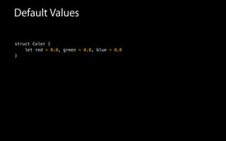 Default Values
struct Color {
let red = 0.0, green = 0.0, blue = 0.0
}
 