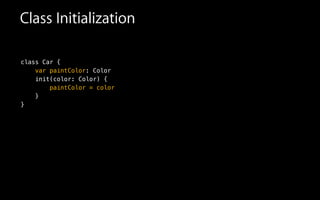 Class Initialization
class Car {
var paintColor: Color
init(color: Color) {
paintColor = color
}
}
 
