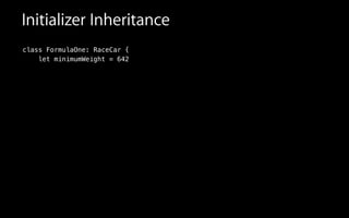 Initializer Inheritance
class FormulaOne: RaceCar {
let minimumWeight = 642
 
