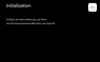 Initialization
Initialize all values before you use them
Set all stored properties first, then call super.init
 
