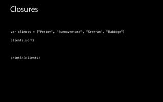 Closures
var clients = ["Pestov", "Buenaventura", "Sreeram", "Babbage"]
!
clients.sort(
!
!
!
println(clients)
 