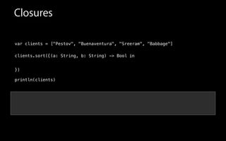 var clients = ["Pestov", "Buenaventura", "Sreeram", "Babbage"]
!
clients.sort(
!
!
!
println(clients)
Closures
in{(a: String, b: String) -> Bool
})
 