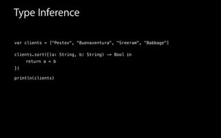 Type Inference
var clients = ["Pestov", "Buenaventura", "Sreeram", "Babbage"]
!
clients.sort(
!
!
!
println(clients)
in{(a: String, b: String) -> Bool
})
return a < b
 