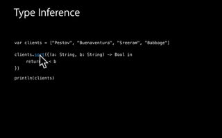 Type Inference
var clients = ["Pestov", "Buenaventura", "Sreeram", "Babbage"]
!
clients.sort(
!
!
!
println(clients)
in{(a: String, b: String) -> Bool
})
sort
return a < b
 