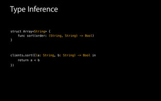 Type Inference
struct Array<String> {
func sort(order: (String, String) -> Bool)
}
{( : String : String) -> Bool
return
})
a < b
inclients.sort( a , b
 
