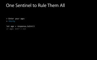 One Sentinel to Rule Them All
> Enter your age:
> thirty
!
let age = response.toInt()
// age: Int? = nil
 