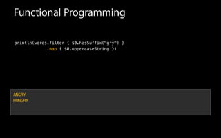 Functional Programming
println(words.filter { $0.hasSuffix("gry") }
.map { $0.uppercaseString })
ANGRY
HUNGRY
 