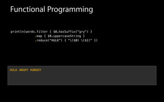 Functional Programming
println(words.filter { $0.hasSuffix("gry") }
.map { $0.uppercaseString }
.reduce("HULK") { "($0) ($1)" })
HULK ANGRY HUNGRY
 