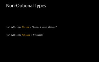 Non-Optional Types
!
!
var myString: String = "Look, a real string!"
!
!
var myObject: MyClass = MyClass()
 