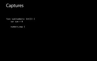 Captures
func sum(numbers: Int[]) {
var sum = 0
numbers.map {
 
