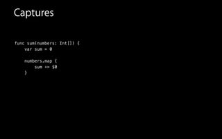 Captures
func sum(numbers: Int[]) {
var sum = 0
numbers.map {
sum += $0
}
 