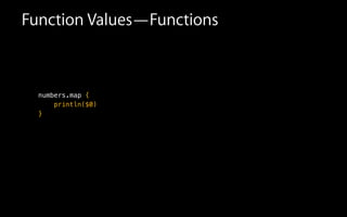 !
!
!
numbers.map
Function Values—Functions
println($0)
{
}
 
