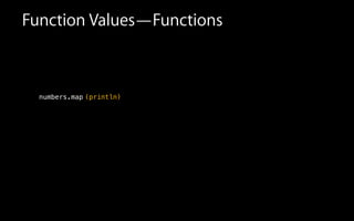 !
!
!
numbers.map (println)
Function Values—Functions
 
