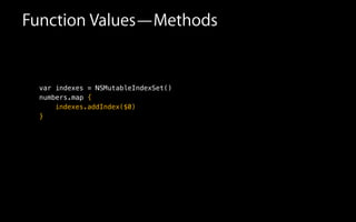 !
!
var indexes = NSMutableIndexSet()
numbers.map
!
Function Values—Methods
indexes.addIndex($0)
{
}
 