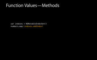 !
!
var indexes = NSMutableIndexSet()
numbers.map
!
(indexes.addIndex)
Function Values—Methods
 